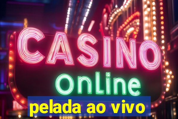 pelada ao vivo